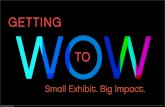 Getting to Wow: Small Exhibit. Big Impact.