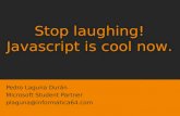 Pedro Laguna Durán Microsoft Student Partner plaguna@informatica64.com Stop laughing! Javascript is cool now.