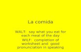 La comida WALT: say what you eat for each meal of the day WILF: completion of worksheet and good pronunciation in speaking.