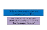 Subjuntivo para expresar emociones, p. 158 You use the subjunctive after EXPRESSIONS of EMOTION such as I am happy and I am sad.