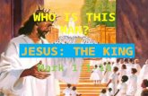 WHO IS THIS MAN? JESUS: THE KING
