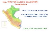 POLÍTICAS DE ESTADO: LA DESCENTRALIZACIÓN Y REGIONALIZACIÓN Ing. WALTER ALEJOS CALDERON Congresista Lima, 27de enero del 2005.
