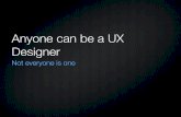Anyone can be a ux designer: Not everyone IS one.