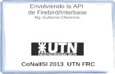 Envolviendo la API de Firebird/Interbase CoNaIISI 2013 UTN FRC Mg. Guillermo Cherencio.