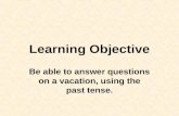 Learning Objective Be able to answer questions on a vacation, using the past tense.