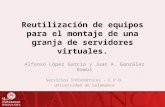 Reutilización de equipos para el montaje de una granja de servidores virtuales. Alfonso López García y Juan A. González Ramos Servicios Informáticos –