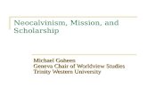 Neocalvinism, Mission, and Scholarship Michael Goheen Geneva Chair of Worldview Studies Trinity Western University.