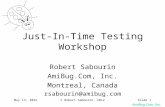 AmiBug.Com, Inc. November 10, 2013© Robert Sabourin, 2012Slide 1 Just-In-Time Testing Workshop Robert Sabourin AmiBug.Com, Inc. Montreal, Canada rsabourin@amibug.com.