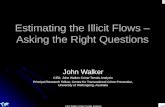 John Walker Crime Trends Analysis Estimating the Illicit Flows – Asking the Right Questions John Walker CEO, John Walker Crime Trends Analysis Principal.