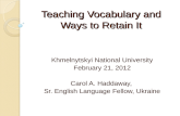 Teaching Vocabulary and Ways to Retain It Khmelnytskyi National University February 21, 2012 Carol A. Haddaway, Sr. English Language Fellow, Ukraine.