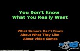 You Dont Know What You Really Want What Gamers Dont Know About What They Like About Video Games www.andrewpmayer.com [You dont know what you really want.]