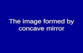 The image formed by concave mirror. The image formed by concave mirror depends on the position of the object in front of the mirror. As we will see later.