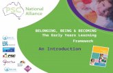 BELONGING, BEING & BECOMING The Early Years Learning Framework An Introduction.
