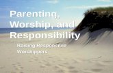 Parenting, Worship, and Responsibility Raising Responsible Worshippers Raising Responsible Worshippers.