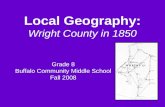 Local Geography: Wright County in 1850 Grade 8 Buffalo Community Middle School Fall 2008.