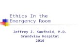 Ethics In the Emergency Room Jeffrey J. Kaufhold, M.D. Grandview Hospital 2010.