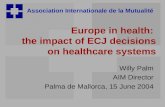 Association Internationale de la Mutualité Europe in health: the impact of ECJ decisions on healthcare systems Willy Palm AIM Director Palma de Mallorca,