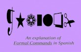 An explanation of Formal Commands in Spanish Commands in English… … are pretty easy. You just use a base verb form (without a subject, since its always.