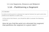 1.1 Line Segments, Distance and Midpoint 1.1d – Partitioning a Segment CC Standard G-GPE.6 Find the point on a directed line segment between two given.