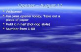 Opener – August 17 Welcome! Welcome! For your opener today, Take out a piece of paper For your opener today, Take out a piece of paper Fold it in half.