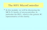 The 8051 MicroController In this module, we will be discussing the MCS-51 family of microcontroller, in particular the 8051, which is the generic IC representative.