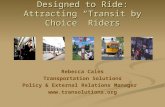 Designed to Ride: Attracting Transit by Choice Riders Rebecca Cales Transportation Solutions Policy & External Relations Manager .