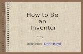 1 How to Be an Inventor Instructor: Drew Boyd Week 1.