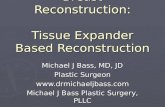 Breast Reconstruction: Tissue Expander Based Reconstruction Michael J Bass, MD, JD Plastic Surgeon  Michael J Bass Plastic Surgery,