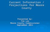 Current Information / Projections for Moore County Presented by: Tim Lea Moore County Commissioner September 2011.