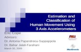 Estimation and Classification of Human Movement Using 3 Axis Accelerometers Eric Cope Advisors: Dr. Antonia Papandreou-Suppappola Dr. Bahar Jalali-Farahani.