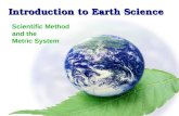 Introduction to Earth Science Scientific Method & the Metric System Introduction to Earth Science Scientific Method and the Metric System.