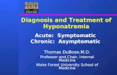 Diagnosis and Treatment of Hyponatremia Acute: Symptomatic Chronic: Asymptomatic Thomas DuBose,M.D. Professor and Chair, Internal Medicine Wake Forest.