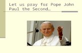 Let us pray for Pope John Paul the Second…. Let us give thanks for his life, his teaching and his example…