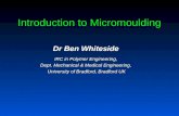 Introduction to Micromoulding Dr Ben Whiteside IRC in Polymer Engineering, Dept. Mechanical & Medical Engineering, University of Bradford, Bradford UK.