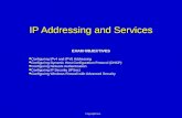 Copyright line. IP Addressing and Services EXAM OBJECTIVES Configuring IPv4 and IPV6 Addressing Configuring IPv4 and IPV6 Addressing Configuring Dynamic.