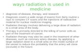 Ways radiation is used in medicine diagnosis of disease, therapy, and research Diagnosis covers a wide range of exams from fairly routine x rays to complex.