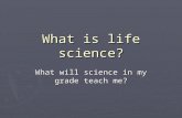 What is life science? What will science in my grade teach me?
