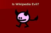 Is Wikipedia Evil?. Wikipedia is the worlds first Open- Source encyclopaedia. Wikipedia is the worlds first Open- Source encyclopaedia. That means that.