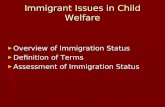 Immigrant Issues in Child Welfare Overview of Immigration Status Overview of Immigration Status Definition of Terms Definition of Terms Assessment of Immigration.