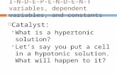I-N-D-E-P-E-N-D-E-N-T variables, dependent variables, and constants Catalyst: What is a hypertonic solution? Lets say you put a cell in a hypotonic solution.