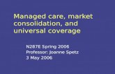 Managed care, market consolidation, and universal coverage N287E Spring 2006 Professor: Joanne Spetz 3 May 2006.