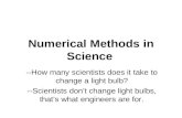 Numerical Methods in Science --How many scientists does it take to change a light bulb? --Scientists dont change light bulbs, thats what engineers are.