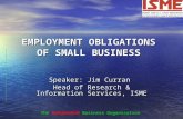 EMPLOYMENT OBLIGATIONS OF SMALL BUSINESS Speaker: Jim Curran Head of Research & Information Services, ISME The Independent Business Organisation.