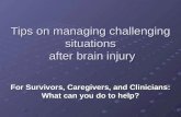 Tips on managing challenging situations after brain injury For Survivors, Caregivers, and Clinicians: What can you do to help?