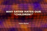 WHY SATAN HATES OUR CHILDREN! John Bond. INTRODUCTION John 10:10 NIV The thief comes only to steal and kill and destroy; I have come that they may have.