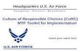 I n t e g r i t y - S e r v i c e - E x c e l l e n c e Headquarters U.S. Air Force 1 Culture of Responsible Choices (CoRC) MTF Toolkit for Implementation.