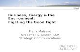 Wind Business, Energy & the Environment: Fighting the Good Fight Frank Maisano Bracewell & Giuliani LLP Strategic Communications.