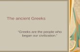 The ancient Greeks Greeks are the people who began our civilization.