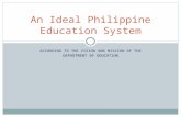 ACCORDING TO THE VISION AND MISSION OF THE DEPARTMENT OF EDUCATION An Ideal Philippine Education System.