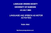 LANGUAGE ORIGINS SOCIETY UNIVERSITY OF NIJMEGEN 4-5 JULY 2003 Robin Allott  LANGUAGE AND SPEECH AS MOTOR ACTIVITIES.